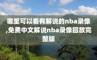 哪里可以看有解说的nba录像,免费中文解说nba录像回放完整版