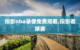 投影nba录像免费观看,投影看球赛