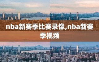 nba新赛季比赛录像,nba新赛季视频