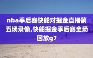 nba季后赛快船对掘金直播第五场录像,快船掘金季后赛全场回放g7