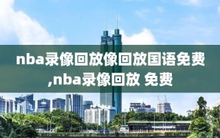 nba录像回放像回放国语免费,nba录像回放 免费