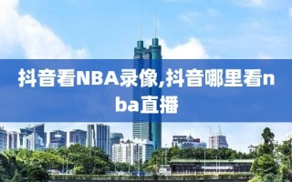 抖音看NBA录像,抖音哪里看nba直播