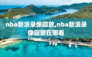 nba新浪录像回放,nba新浪录像回放在哪看