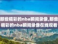 那些精彩的nba瞬间录像,那些精彩的nba瞬间录像在线观看