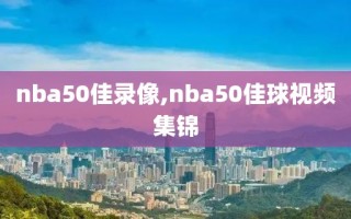 nba50佳录像,nba50佳球视频集锦