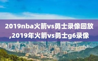 2019nba火箭vs勇士录像回放,2019年火箭vs勇士g6录像