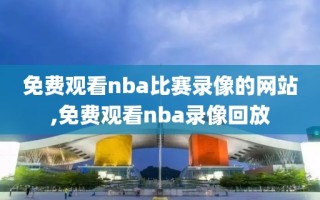 免费观看nba比赛录像的网站,免费观看nba录像回放