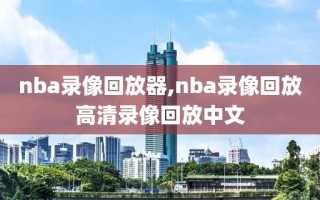 nba录像回放器,nba录像回放高清录像回放中文