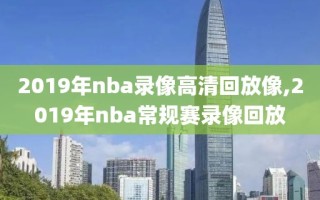 2019年nba录像高清回放像,2019年nba常规赛录像回放