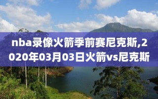 nba录像火箭季前赛尼克斯,2020年03月03日火箭vs尼克斯