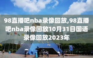 98直播吧nba录像回放,98直播吧nba录像回放10月31日国语录像回放2023年