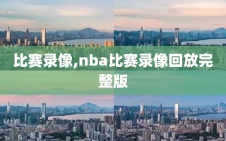 比赛录像,nba比赛录像回放完整版