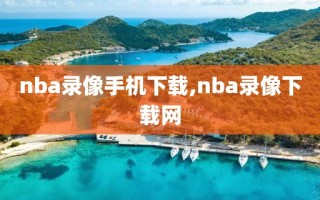 nba录像手机下载,nba录像下载网