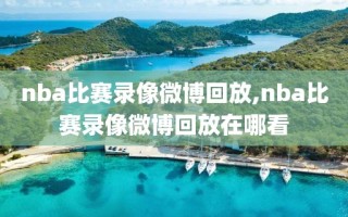 nba比赛录像微博回放,nba比赛录像微博回放在哪看