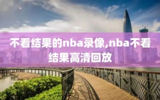 不看结果的nba录像,nba不看结果高清回放