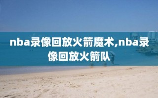 nba录像回放火箭魔术,nba录像回放火箭队