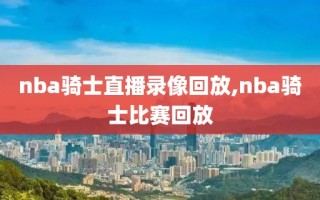 nba骑士直播录像回放,nba骑士比赛回放