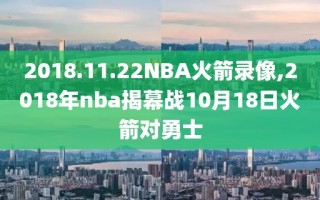 2018.11.22NBA火箭录像,2018年nba揭幕战10月18日火箭对勇士
