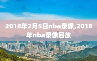 2018年2月5日nba录像,2018年nba录像回放