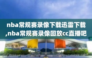 nba常规赛录像下载迅雷下载,nba常规赛录像回放cc直播吧