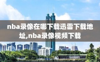 nba录像在哪下载迅雷下载地址,nba录像视频下载