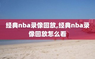 经典nba录像回放,经典nba录像回放怎么看