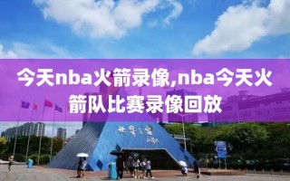 今天nba火箭录像,nba今天火箭队比赛录像回放