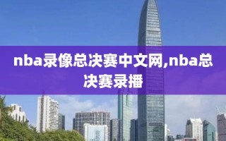 nba录像总决赛中文网,nba总决赛录播