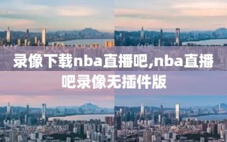 录像下载nba直播吧,nba直播吧录像无插件版