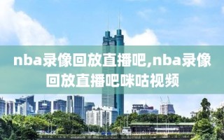 nba录像回放直播吧,nba录像回放直播吧咪咕视频