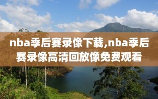 nba季后赛录像下载,nba季后赛录像高清回放像免费观看