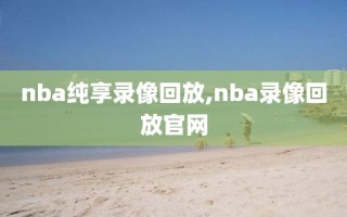 nba纯享录像回放,nba录像回放官网