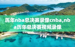 历年nba总决赛录像cnba,nba历年总决赛视频录像