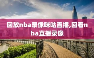 回放nba录像咪咕直播,回看nba直播录像
