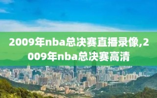 2009年nba总决赛直播录像,2009年nba总决赛高清
