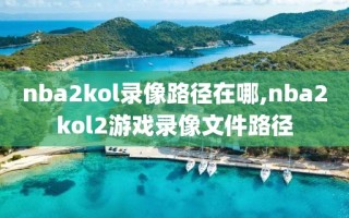 nba2kol录像路径在哪,nba2kol2游戏录像文件路径