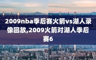 2009nba季后赛火箭vs湖人录像回放,2009火箭对湖人季后赛6