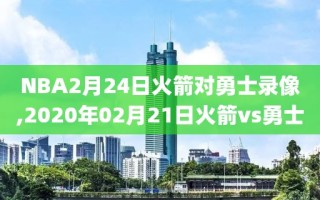 NBA2月24日火箭对勇士录像,2020年02月21日火箭vs勇士