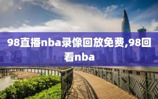 98直播nba录像回放免费,98回看nba