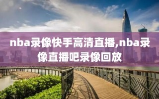 nba录像快手高清直播,nba录像直播吧录像回放