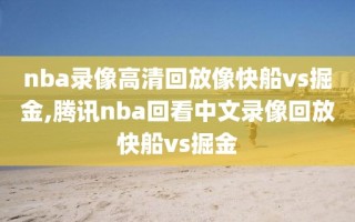 nba录像高清回放像快船vs掘金,腾讯nba回看中文录像回放快船vs掘金