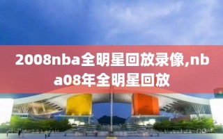 2008nba全明星回放录像,nba08年全明星回放