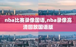 nba比赛录像国语,nba录像高清回放国语版