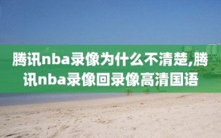 腾讯nba录像为什么不清楚,腾讯nba录像回录像高清国语