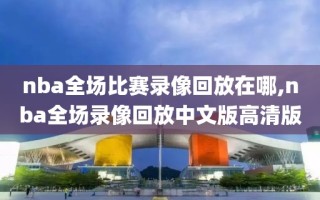 nba全场比赛录像回放在哪,nba全场录像回放中文版高清版