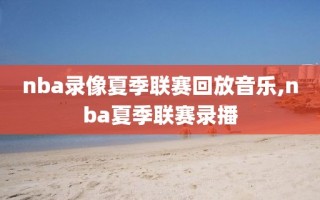 nba录像夏季联赛回放音乐,nba夏季联赛录播