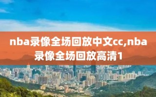 nba录像全场回放中文cc,nba录像全场回放高清1