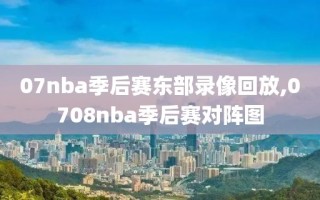 07nba季后赛东部录像回放,0708nba季后赛对阵图