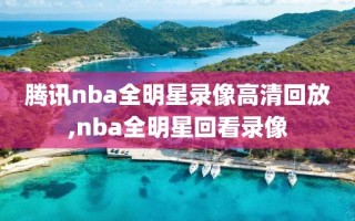 腾讯nba全明星录像高清回放,nba全明星回看录像