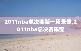 2011nba总决赛第一场录像,2011nba总决赛集锦